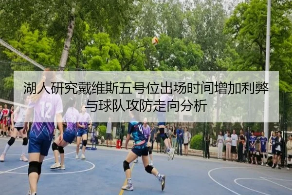 湖人研究戴维斯五号位出场时间增加利弊与球队攻防走向分析