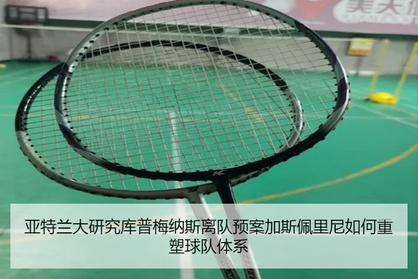 亚特兰大研究库普梅纳斯离队预案加斯佩里尼如何重塑球队体系 - kaiyun